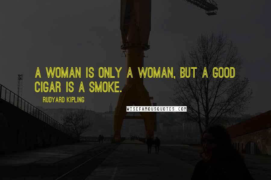 Rudyard Kipling Quotes: A woman is only a woman, but a good cigar is a smoke.