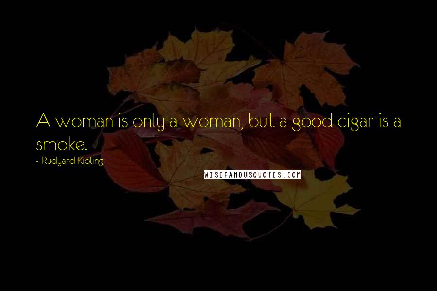 Rudyard Kipling Quotes: A woman is only a woman, but a good cigar is a smoke.