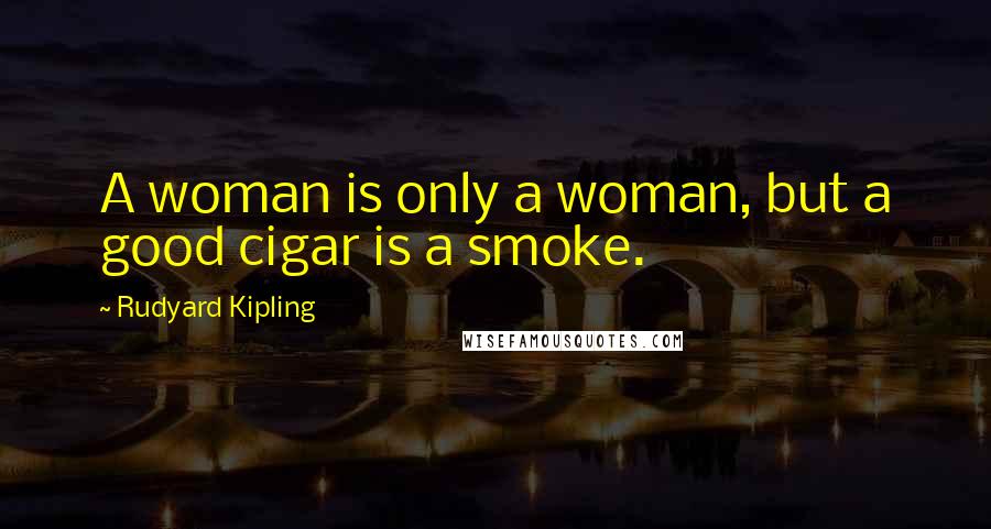 Rudyard Kipling Quotes: A woman is only a woman, but a good cigar is a smoke.