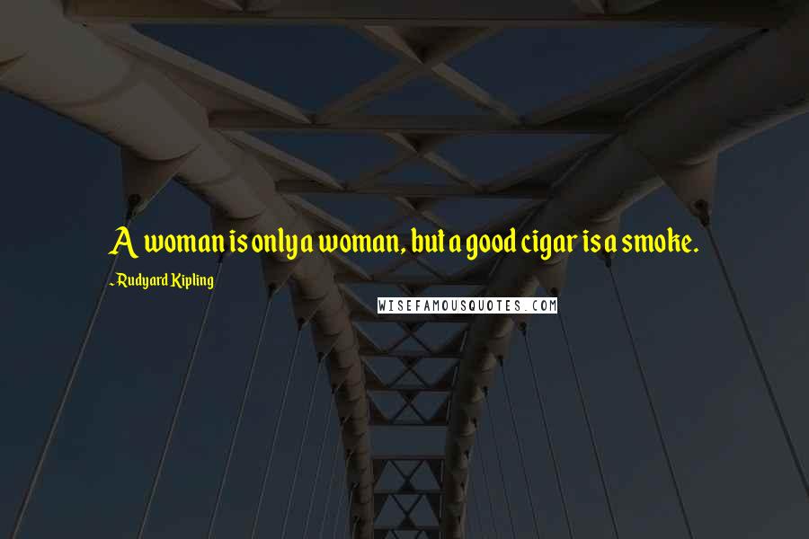 Rudyard Kipling Quotes: A woman is only a woman, but a good cigar is a smoke.