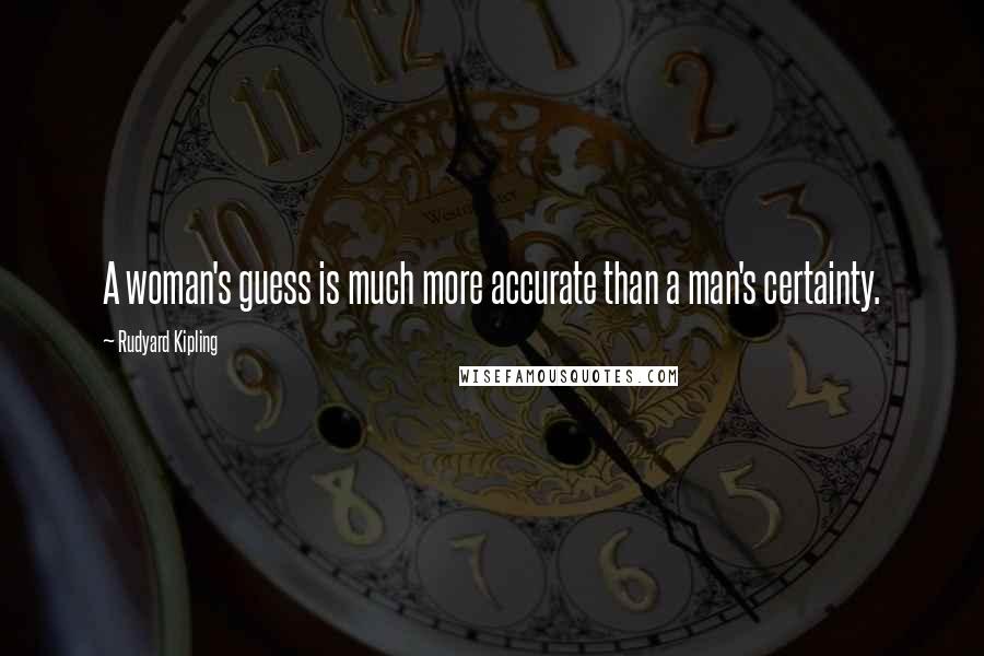 Rudyard Kipling Quotes: A woman's guess is much more accurate than a man's certainty.