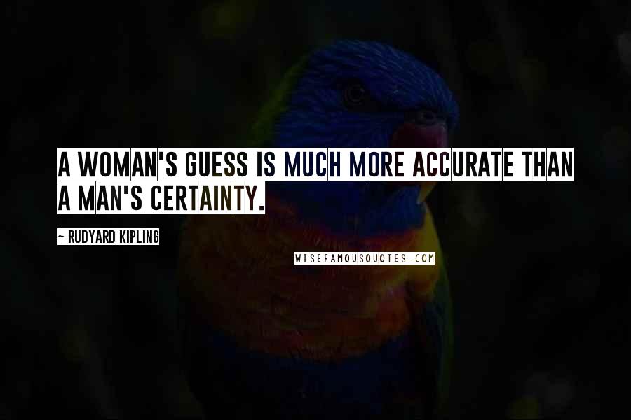 Rudyard Kipling Quotes: A woman's guess is much more accurate than a man's certainty.