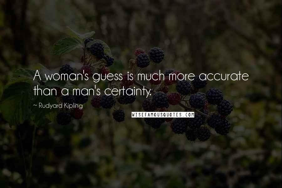 Rudyard Kipling Quotes: A woman's guess is much more accurate than a man's certainty.