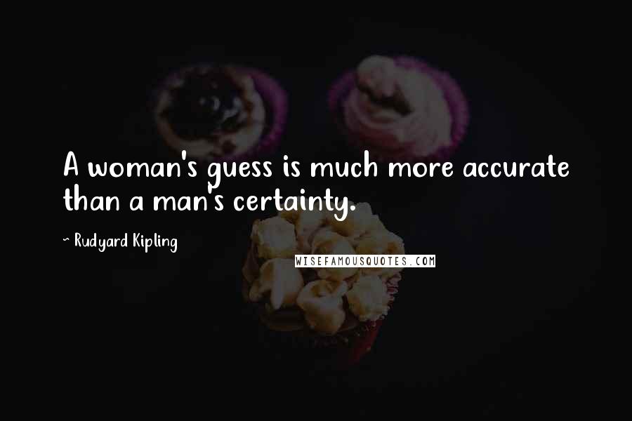Rudyard Kipling Quotes: A woman's guess is much more accurate than a man's certainty.