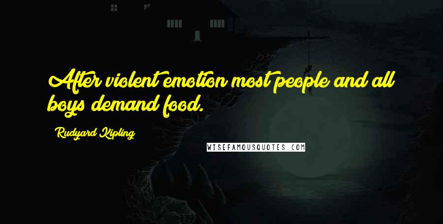 Rudyard Kipling Quotes: After violent emotion most people and all boys demand food.