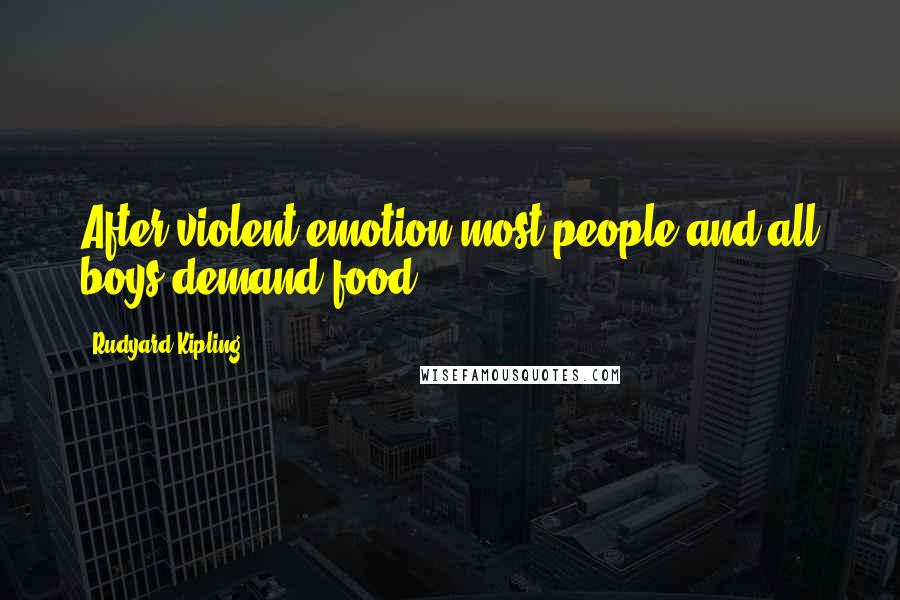 Rudyard Kipling Quotes: After violent emotion most people and all boys demand food.