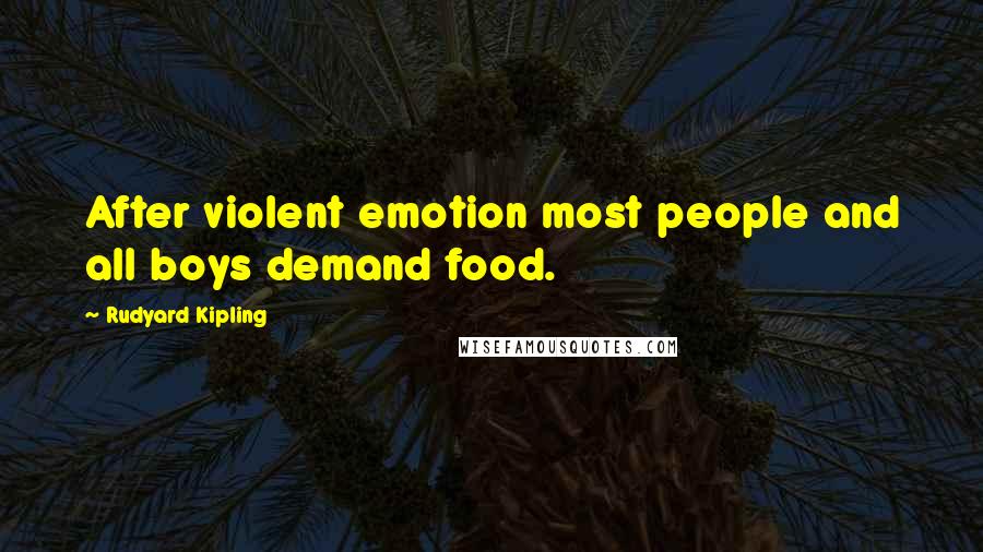 Rudyard Kipling Quotes: After violent emotion most people and all boys demand food.