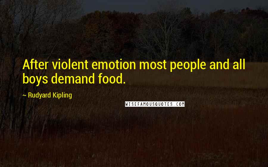 Rudyard Kipling Quotes: After violent emotion most people and all boys demand food.