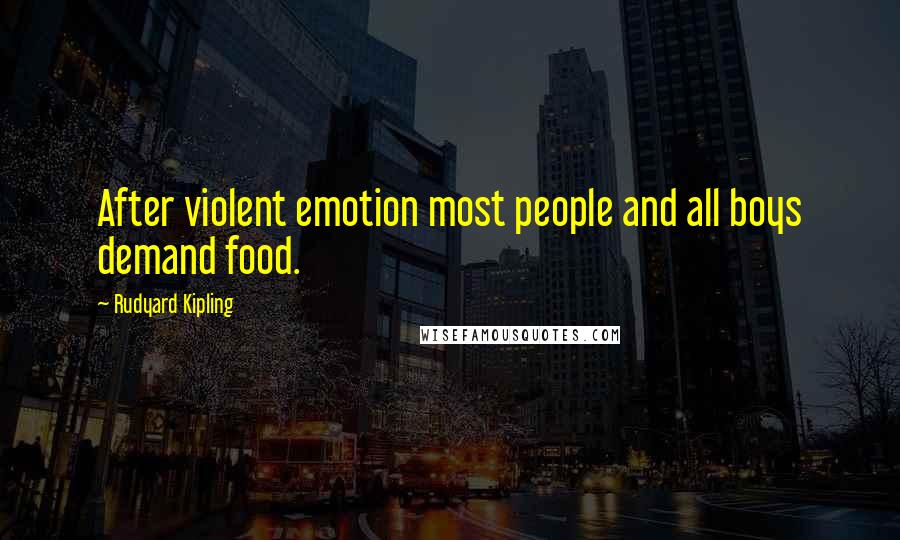 Rudyard Kipling Quotes: After violent emotion most people and all boys demand food.