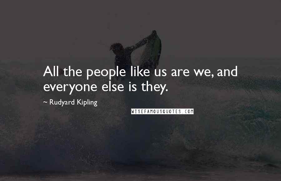 Rudyard Kipling Quotes: All the people like us are we, and everyone else is they.