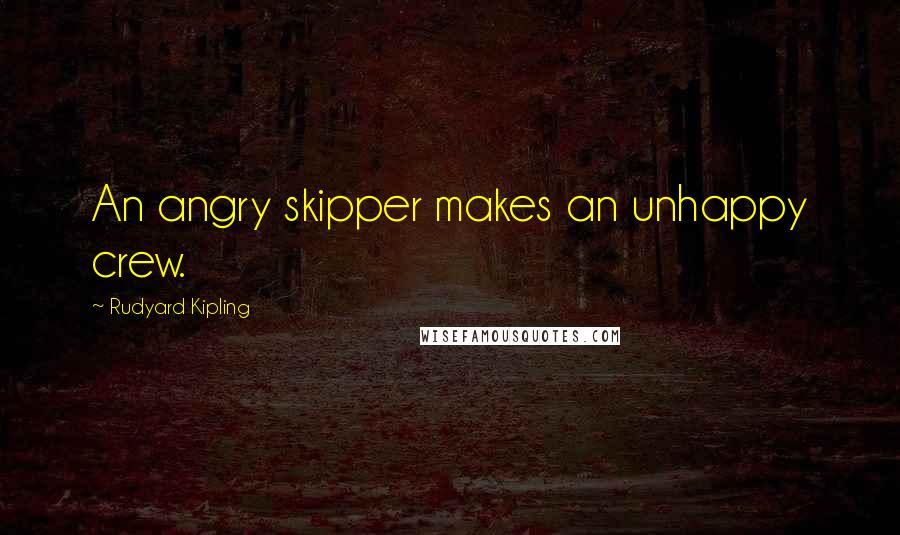 Rudyard Kipling Quotes: An angry skipper makes an unhappy crew.
