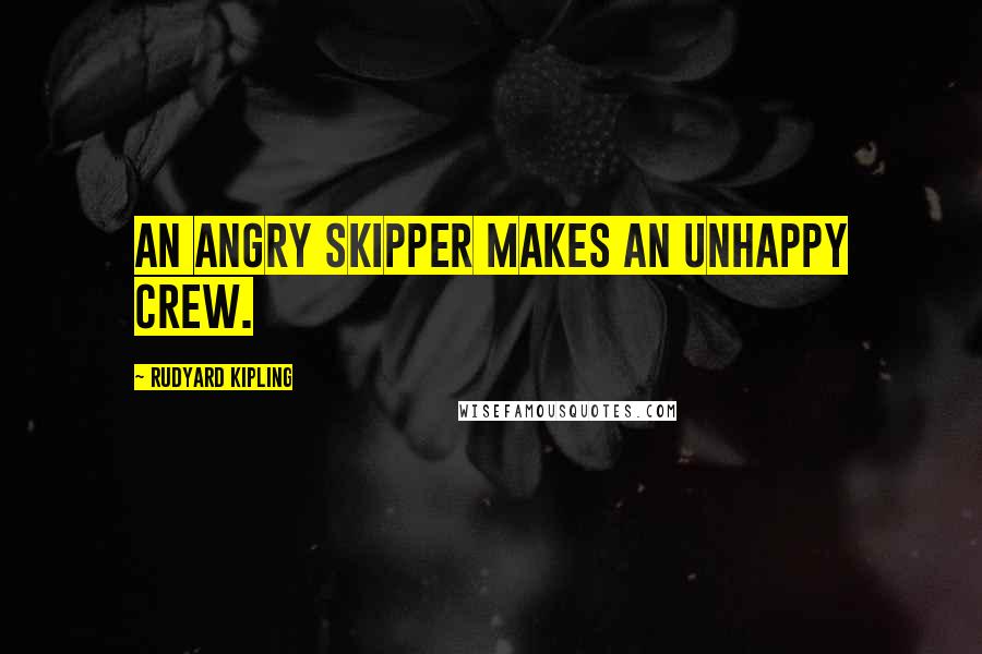 Rudyard Kipling Quotes: An angry skipper makes an unhappy crew.