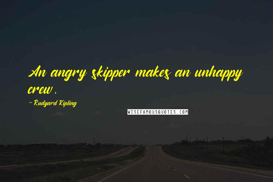 Rudyard Kipling Quotes: An angry skipper makes an unhappy crew.