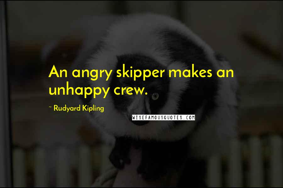 Rudyard Kipling Quotes: An angry skipper makes an unhappy crew.
