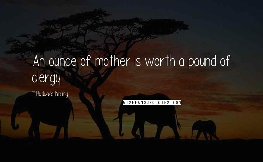 Rudyard Kipling Quotes: An ounce of mother is worth a pound of clergy.