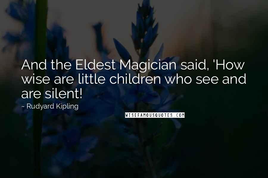 Rudyard Kipling Quotes: And the Eldest Magician said, 'How wise are little children who see and are silent!