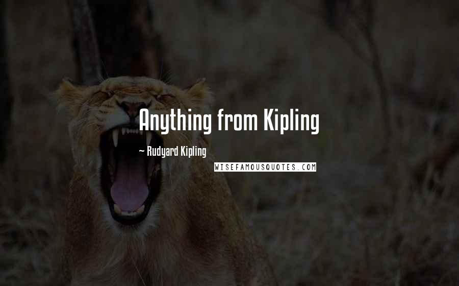 Rudyard Kipling Quotes: Anything from Kipling