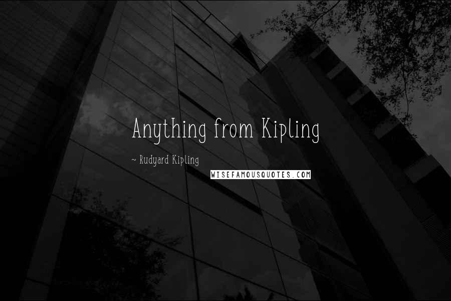 Rudyard Kipling Quotes: Anything from Kipling
