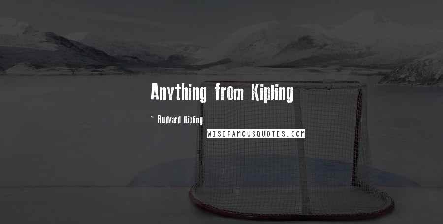 Rudyard Kipling Quotes: Anything from Kipling