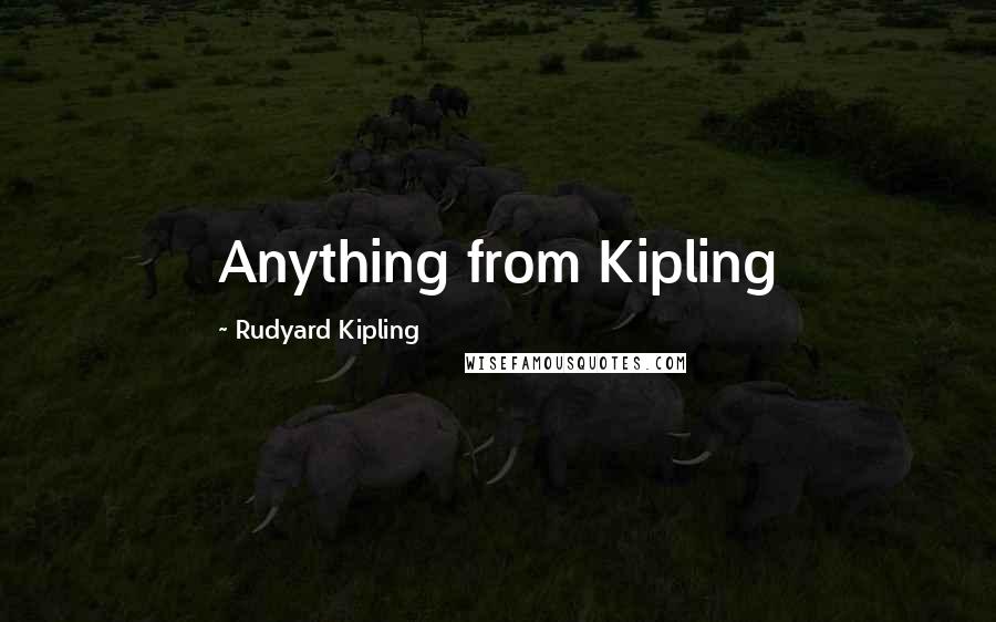 Rudyard Kipling Quotes: Anything from Kipling