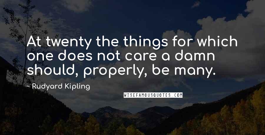 Rudyard Kipling Quotes: At twenty the things for which one does not care a damn should, properly, be many.