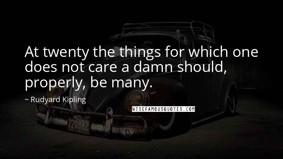Rudyard Kipling Quotes: At twenty the things for which one does not care a damn should, properly, be many.