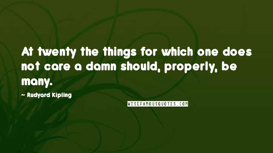 Rudyard Kipling Quotes: At twenty the things for which one does not care a damn should, properly, be many.