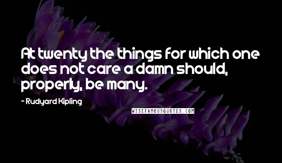 Rudyard Kipling Quotes: At twenty the things for which one does not care a damn should, properly, be many.