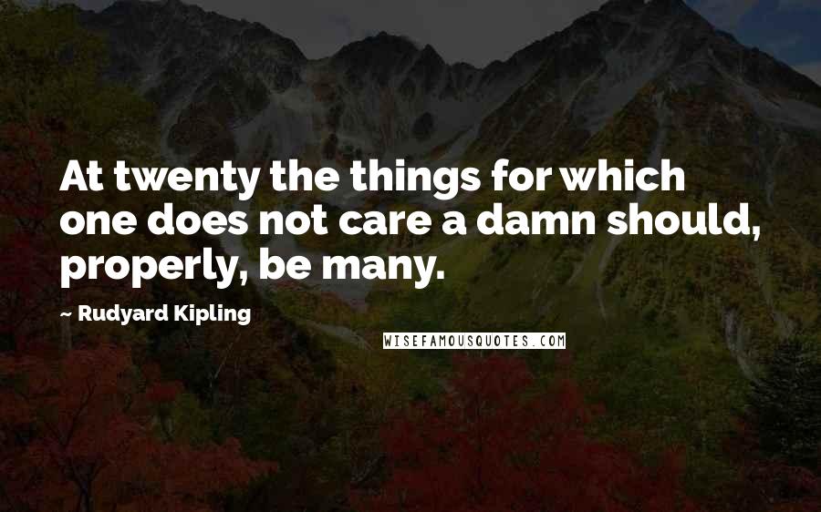 Rudyard Kipling Quotes: At twenty the things for which one does not care a damn should, properly, be many.