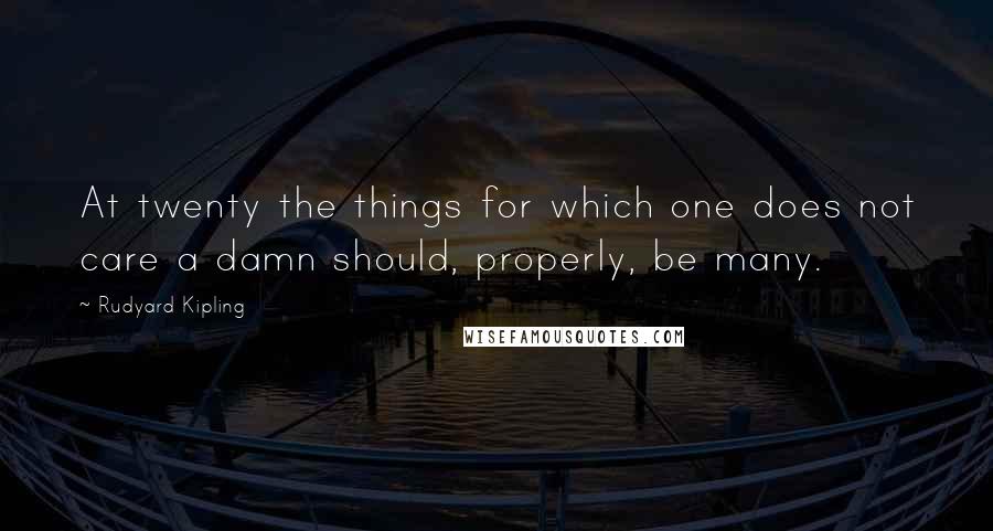 Rudyard Kipling Quotes: At twenty the things for which one does not care a damn should, properly, be many.