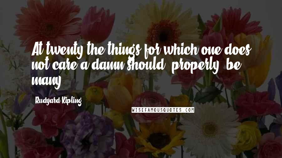 Rudyard Kipling Quotes: At twenty the things for which one does not care a damn should, properly, be many.