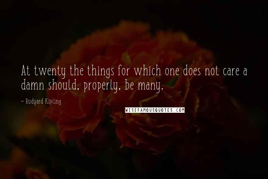 Rudyard Kipling Quotes: At twenty the things for which one does not care a damn should, properly, be many.