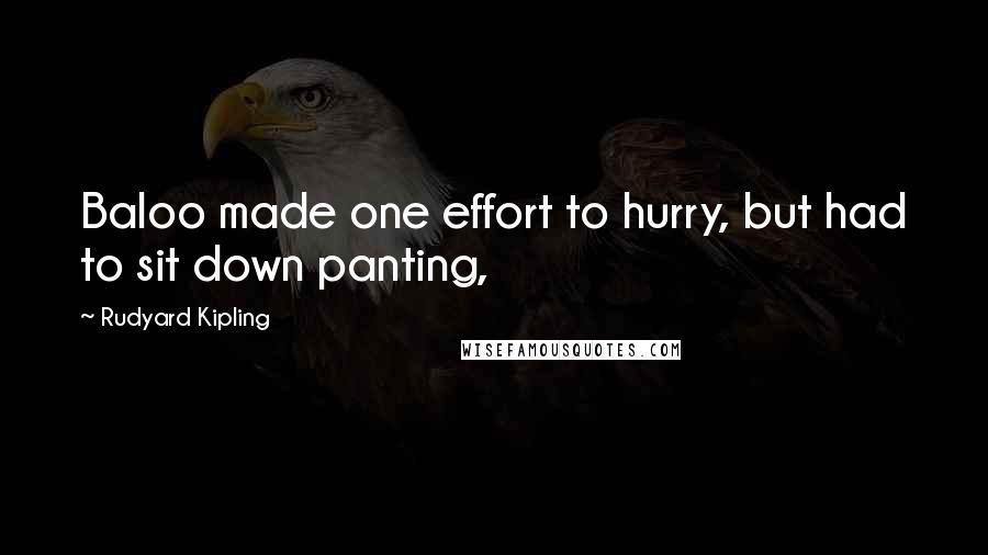Rudyard Kipling Quotes: Baloo made one effort to hurry, but had to sit down panting,