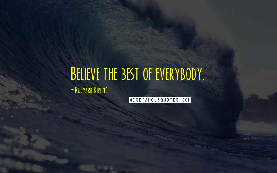 Rudyard Kipling Quotes: Believe the best of everybody.