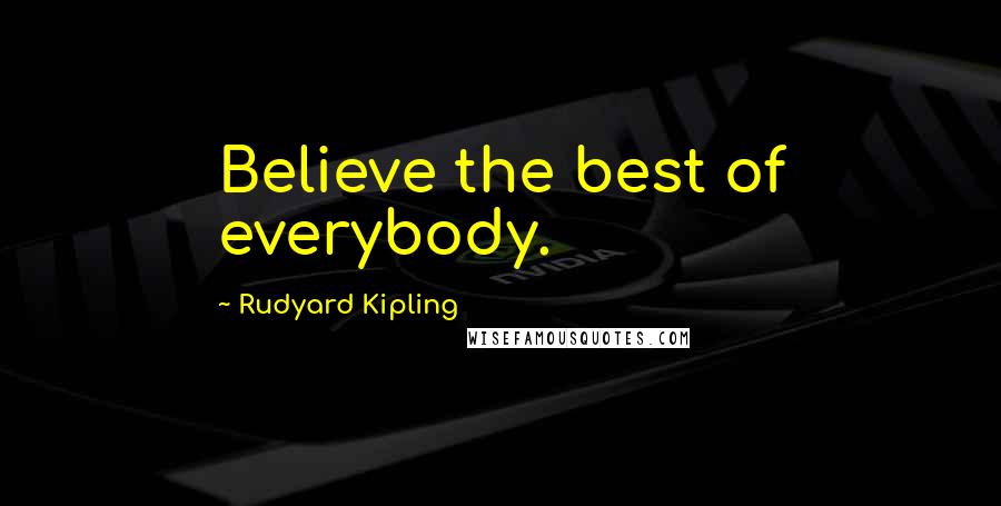 Rudyard Kipling Quotes: Believe the best of everybody.