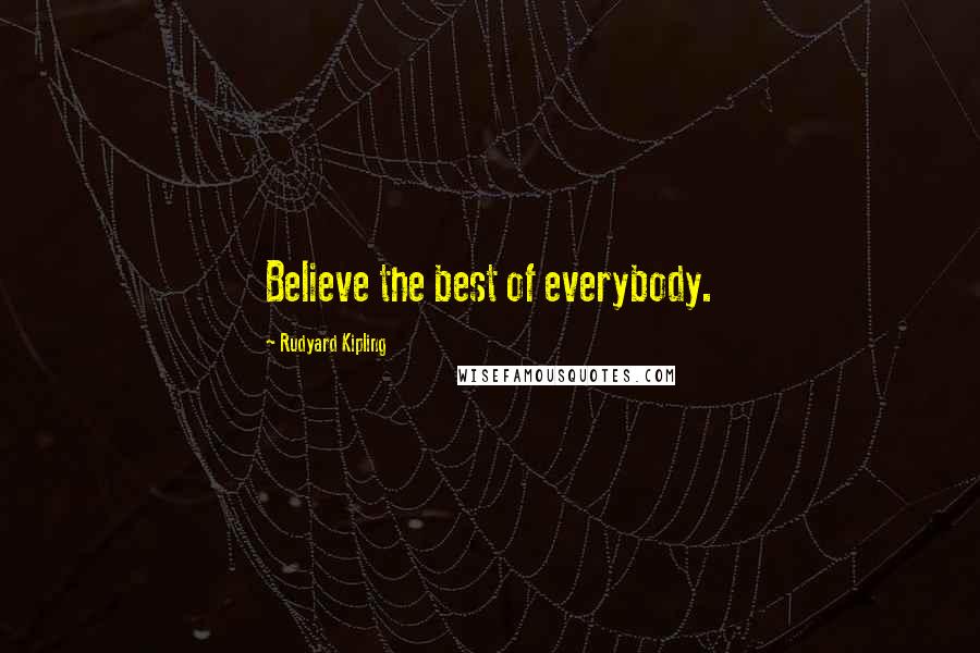 Rudyard Kipling Quotes: Believe the best of everybody.