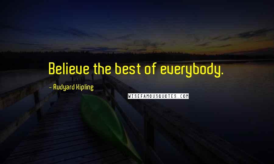 Rudyard Kipling Quotes: Believe the best of everybody.