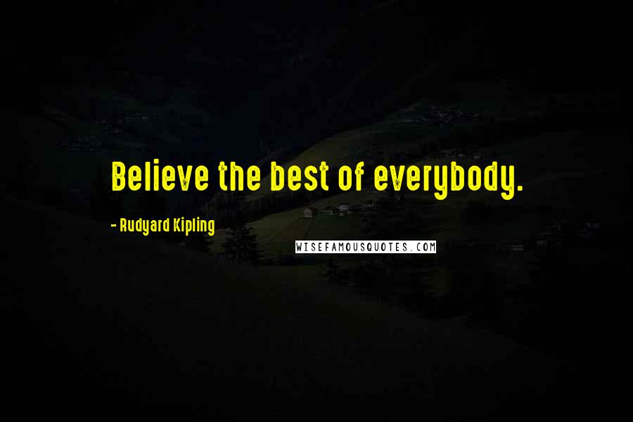 Rudyard Kipling Quotes: Believe the best of everybody.