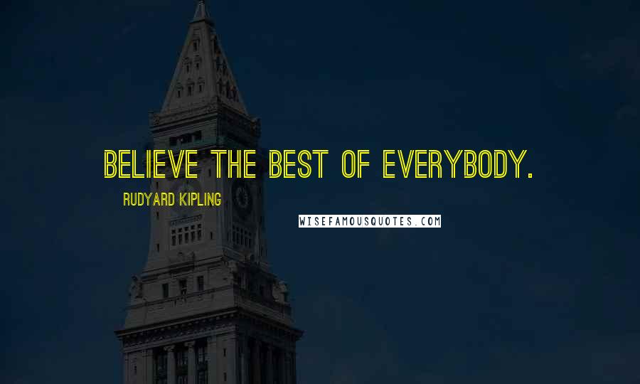Rudyard Kipling Quotes: Believe the best of everybody.