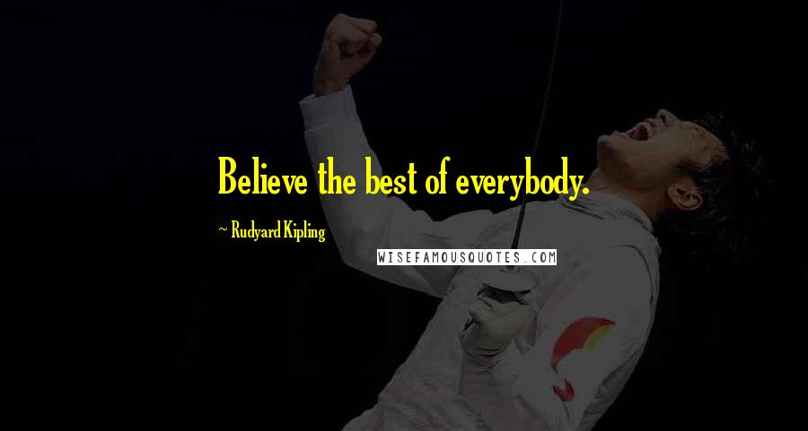 Rudyard Kipling Quotes: Believe the best of everybody.