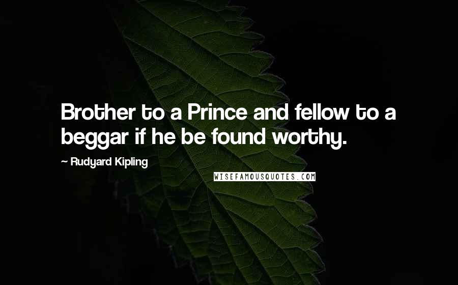 Rudyard Kipling Quotes: Brother to a Prince and fellow to a beggar if he be found worthy.