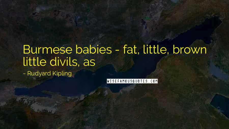 Rudyard Kipling Quotes: Burmese babies - fat, little, brown little divils, as