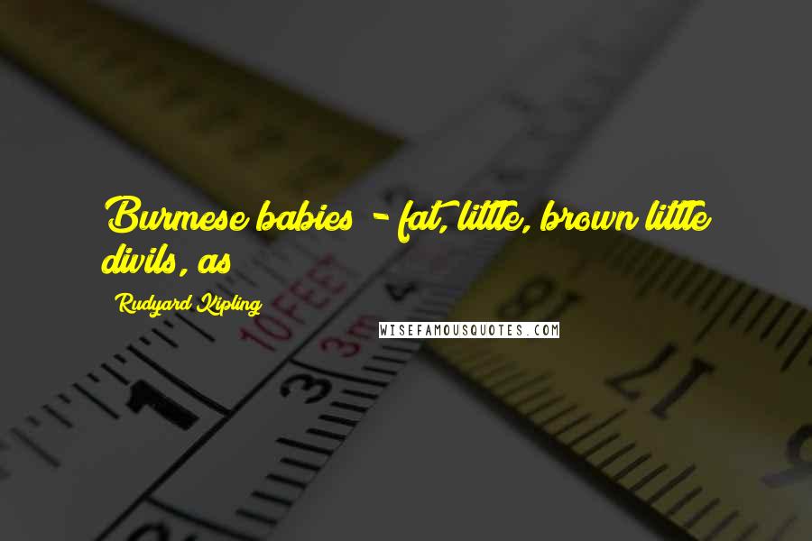 Rudyard Kipling Quotes: Burmese babies - fat, little, brown little divils, as