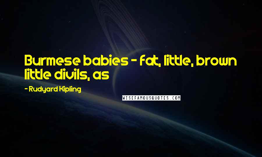 Rudyard Kipling Quotes: Burmese babies - fat, little, brown little divils, as