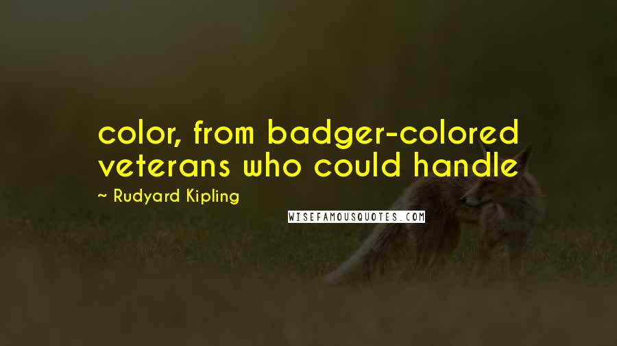 Rudyard Kipling Quotes: color, from badger-colored veterans who could handle