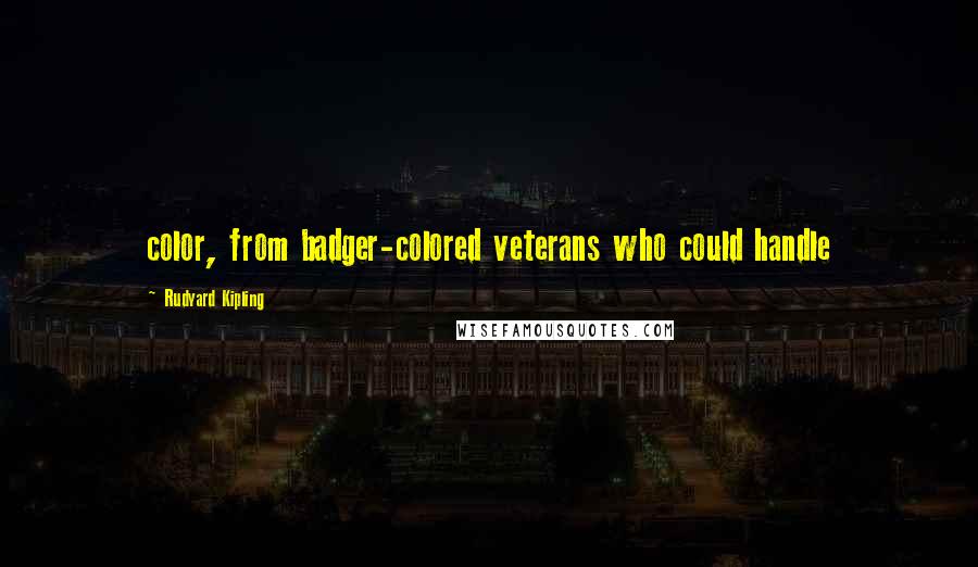 Rudyard Kipling Quotes: color, from badger-colored veterans who could handle