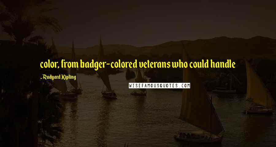 Rudyard Kipling Quotes: color, from badger-colored veterans who could handle