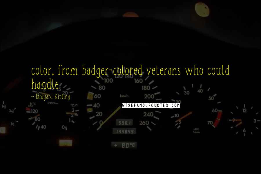 Rudyard Kipling Quotes: color, from badger-colored veterans who could handle