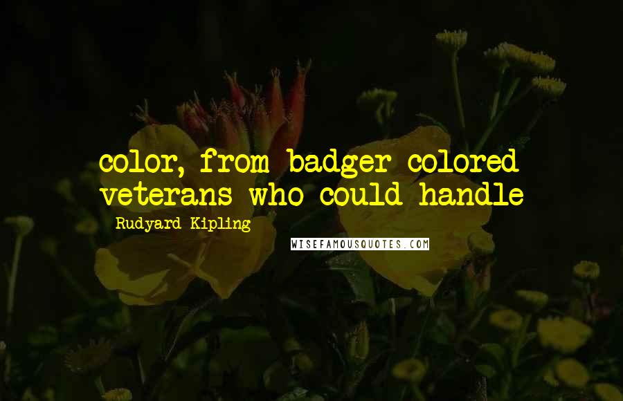 Rudyard Kipling Quotes: color, from badger-colored veterans who could handle