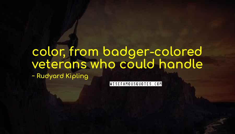 Rudyard Kipling Quotes: color, from badger-colored veterans who could handle